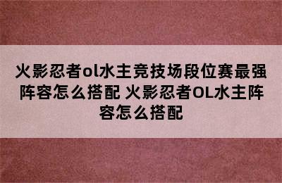 火影忍者ol水主竞技场段位赛最强阵容怎么搭配 火影忍者OL水主阵容怎么搭配